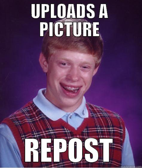 UPLOADS A PICTURE REPOST Bad Luck Brian