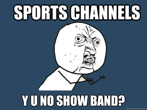 Sports channels y u no show band?  Y U No