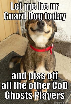 LET ME BE UR GUARD DOG TODAY AND PISS OFF ALL THE OTHER COD GHOSTS PLAYERS Good Dog Greg