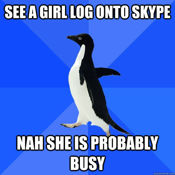 See a girl log onto Skype Nah she is probably busy  Socially Awkward Penguin