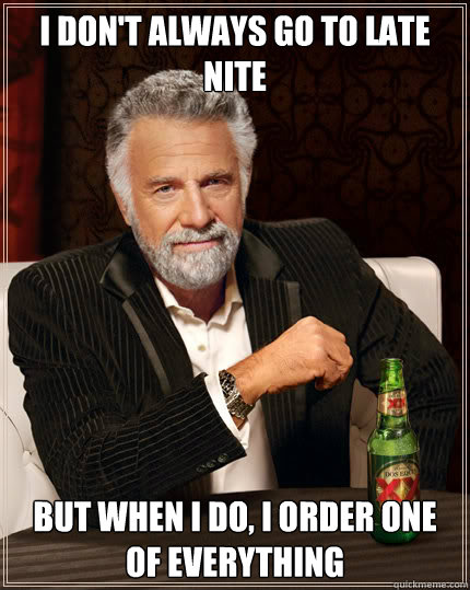 I don't always go to Late Nite but when I do, I order one of everything   Dos Equis man