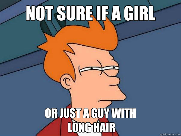 Not sure if a girl Or just a guy with
 long hair  Futurama Fry