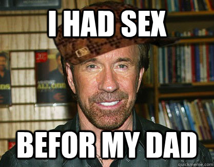 i had sex befor my dad - i had sex befor my dad  Scumbag Chuck Norris