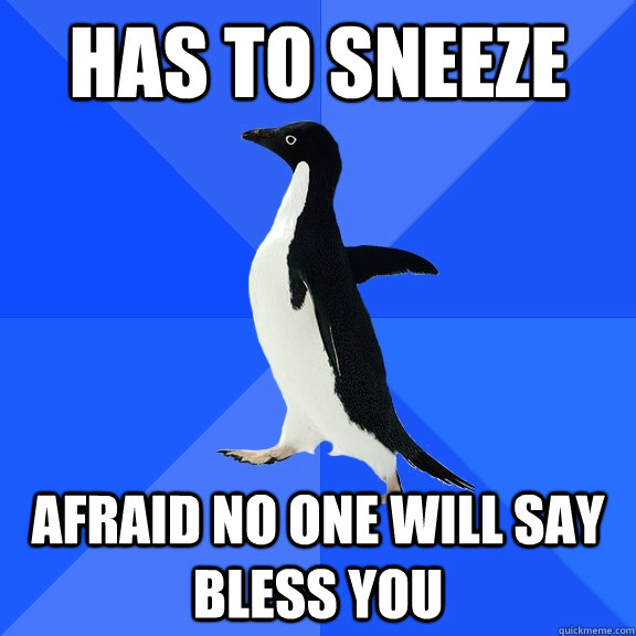 has to sneeze  afraid no one will say bless you  Socially Awkward Penguin