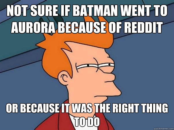 not sure if Batman went to Aurora because of Reddit or because it was the right thing to do  Futurama Fry