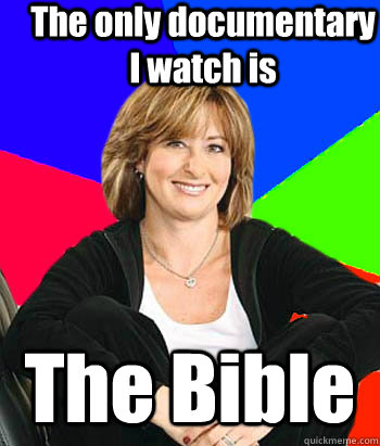 The only documentary I watch is  The Bible  Sheltering Suburban Mom