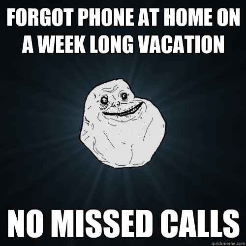 Forgot phone at home on a week long vacation No missed calls  Forever Alone