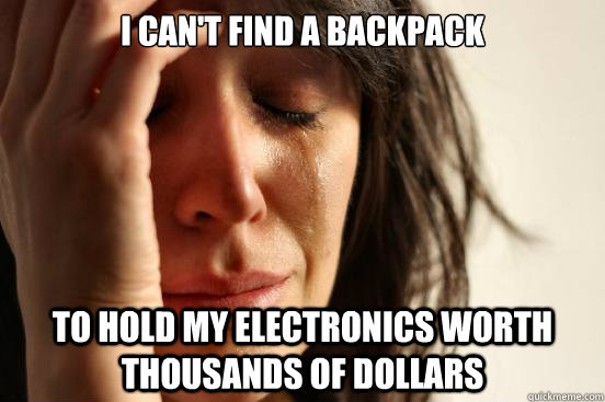 I can't find a backpack to hold my electronics worth thousands of dollars   First World Problems