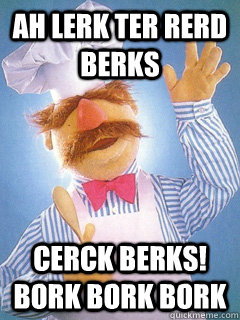 AH LERK TER RERD BERKS CERCK BERKS! BORK BORK BORK - AH LERK TER RERD BERKS CERCK BERKS! BORK BORK BORK  Triumphant Swedish Chef