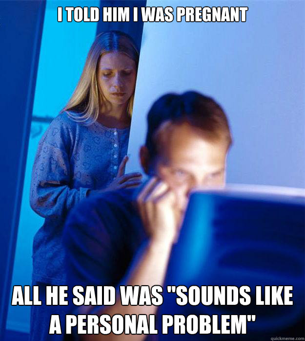 I told him I Was pregnant  All he said was 