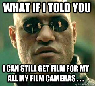 what if i told you I can still get film for my all my film cameras . . .  Matrix Morpheus