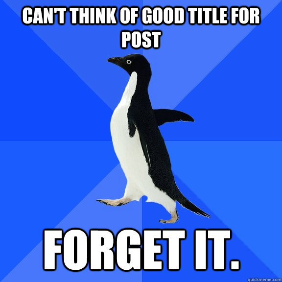 can't think of good title for post forget it.  Socially Awkward Penguin