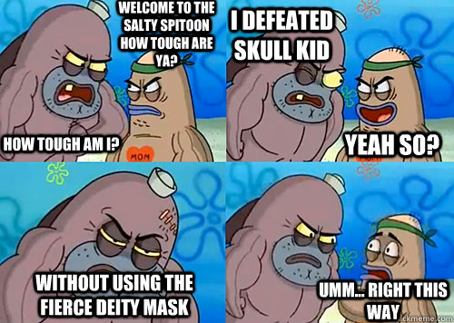 Welcome to the salty spitoon how tough are ya? HOW TOUGH AM I? I defeated Skull Kid Without Using The Fierce Deity Mask Umm... Right this way Yeah so?  Salty Spitoon How Tough Are Ya