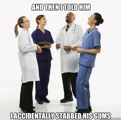 And then I told him I accidentally stabbed his gums - And then I told him I accidentally stabbed his gums  Douchebag Dentists