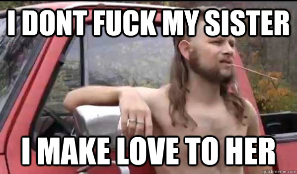 I dont fuck my sister i Make love to her - I dont fuck my sister i Make love to her  Almost Politically Correct Redneck