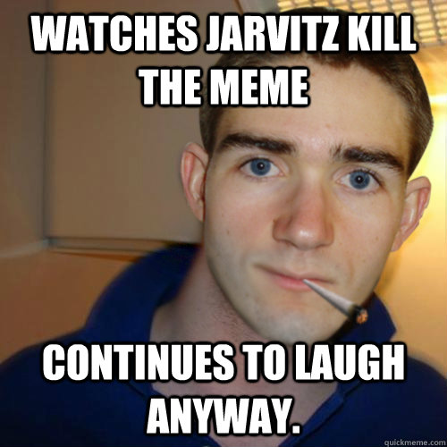 Watches Jarvitz kill the meme Continues to laugh anyway.  Good Guy Runnerguy