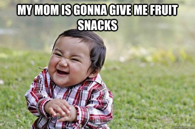 my mom is gonna give me fruit snacks   Evil Toddler