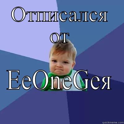 ОТПИСАЛСЯ ОТ EEONEGЕЯ Success Kid