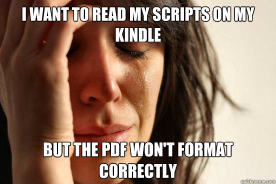 I want to read my scripts on my kindle but the pdf won't format correctly  First World Problems