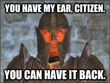 You have my ear, citizen. you can have it back. - You have my ear, citizen. you can have it back.  Deaf Imperial Guard