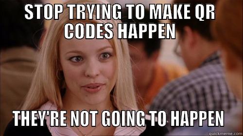 STOP TRYING TO MAKE QR CODES HAPPEN THEY'RE NOT GOING TO HAPPEN  regina george