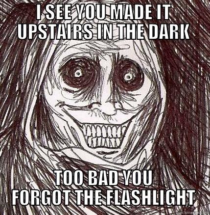 I SEE YOU MADE IT UPSTAIRS IN THE DARK TOO BAD YOU FORGOT THE FLASHLIGHT Horrifying Houseguest