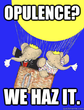 OPULENCE? WE HAZ IT. - OPULENCE? WE HAZ IT.  Misc