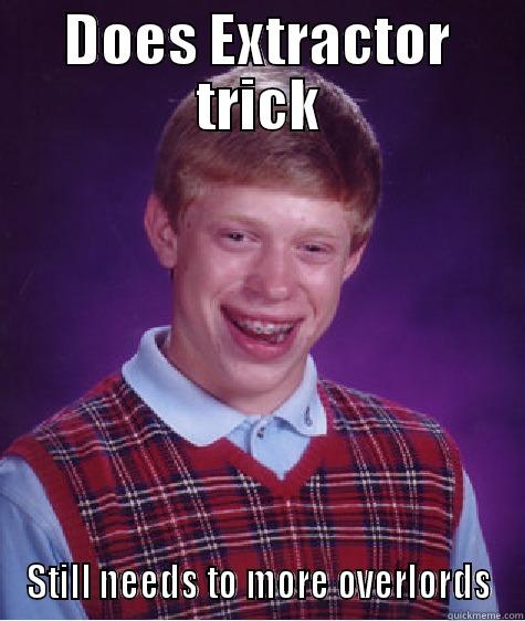 DOES EXTRACTOR TRICK STILL NEEDS TO MORE OVERLORDS Bad Luck Brian