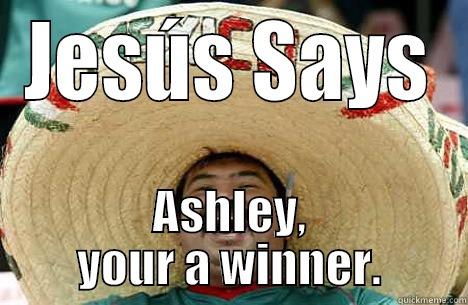 JESÚS SAYS ASHLEY, YOUR A WINNER. Merry mexican