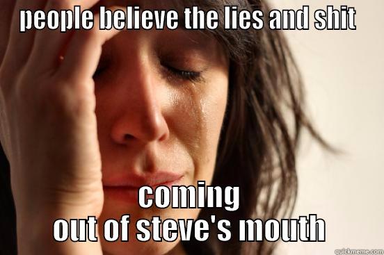 PEOPLE BELIEVE THE LIES AND SHIT  COMING OUT OF STEVE'S MOUTH First World Problems