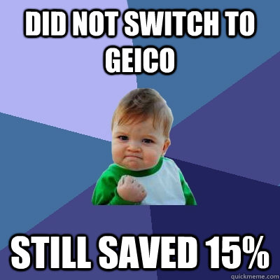 did not switch to geico still saved 15% - did not switch to geico still saved 15%  Success Kid