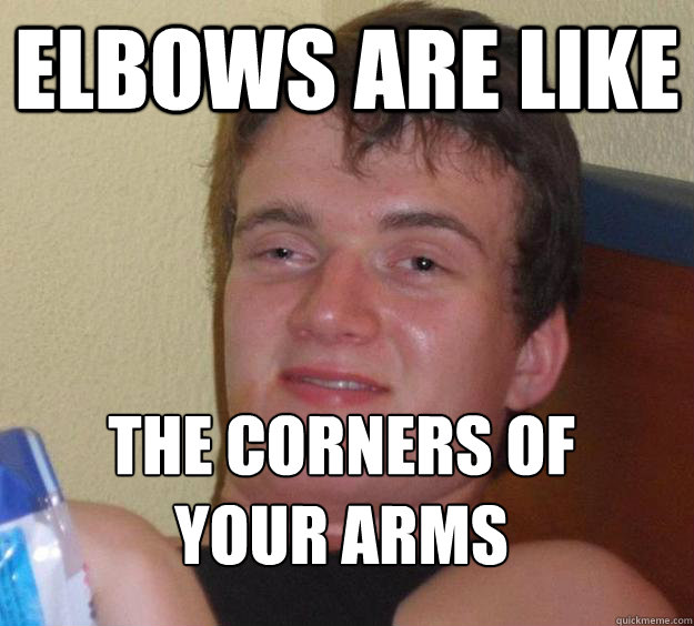 Elbows are like The corners of your arms
 - Elbows are like The corners of your arms
  Misc