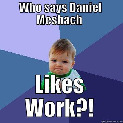 WHO SAYS DANIEL MESHACH  LIKES WORK?! Success Kid