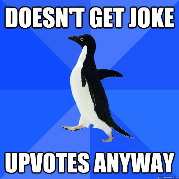 Doesn't get joke upvotes anyway  Socially Awkward Penguin
