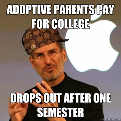 adoptive parents pay for college drops out after one semester  Scumbag Steve Jobs