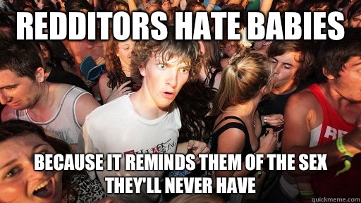 Redditors hate babies Because it reminds them of the sex they'll never have  Sudden Clarity Clarence