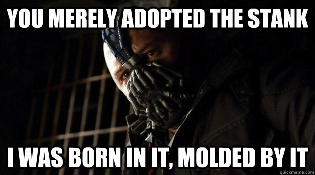 you merely adopted the stank i was born in it, molded by it  