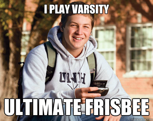 I play varsity Ultimate frisbee  College Freshman