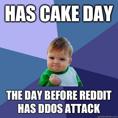 Has Cake Day The day before Reddit has ddos attack  Success Kid
