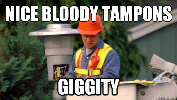 nice bloody tampons giggity  Nobody Ever Give Me Guy