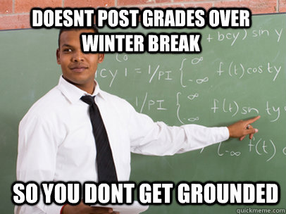 Doesnt post grades over winter break so you dont get grounded - Doesnt post grades over winter break so you dont get grounded  Good Guy Teacher