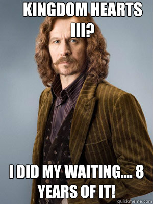 KINGDOM HEARTS III? I DID MY WAITING.... 8 YEARS OF IT! - KINGDOM HEARTS III? I DID MY WAITING.... 8 YEARS OF IT!  Sirius Black