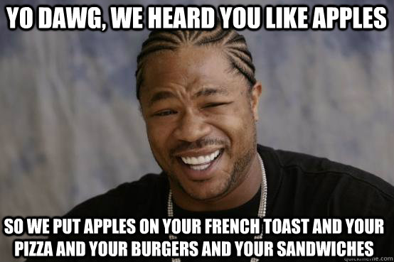 Yo Dawg, we heard you like apples so we put apples on your french toast and your pizza and your burgers and your sandwiches - Yo Dawg, we heard you like apples so we put apples on your french toast and your pizza and your burgers and your sandwiches  YO DAWG