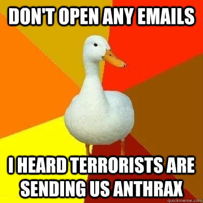 don't open any emails i heard terrorists are sending us anthrax  Technologically Impaired Duck