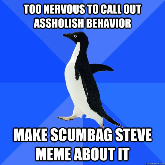 too nervous to call out assholish behavior make scumbag steve meme about it  Socially Awkward Penguin