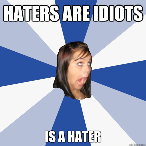 haters are idiots is a hater  Annoying Facebook Girl