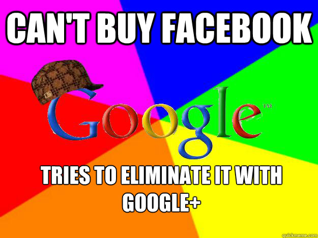 can't buy Facebook tries to eliminate it with google+  Scumbag Google