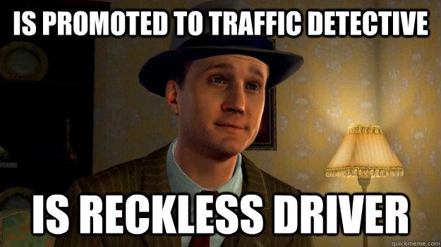 Is promoted to traffic detective is reckless driver  
