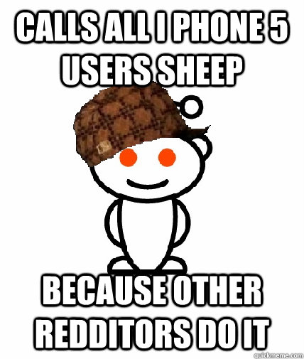 Calls all I phone 5 users sheep Because other redditors do it  Scumbag Redditor
