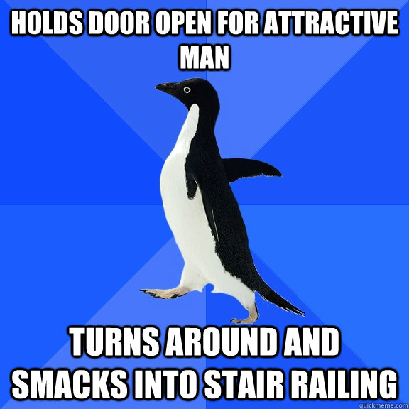 Holds door open for attractive man Turns around and smacks into stair railing  Socially Awkward Penguin